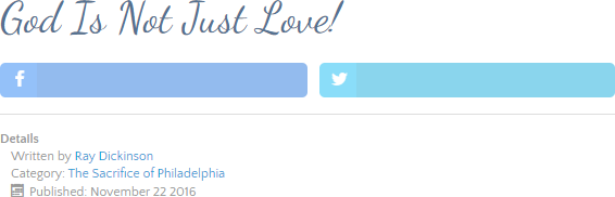 Website header displaying the title "God Is Not Just Love!" above social media sharing buttons for Facebook and Twitter. Below, there are article details including the author Ray Dickinson, category 'The Sacrifice of Philadelphia,' and published date November 22, 2016.