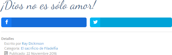 Captura de pantalla de un artículo titulado "¡Dios no es solo amor!" con botones de Facebook y Twitter para compartir. El artículo está escrito por Ray Dickinson, categorizado como 'El sacrificio de Filadelfia' y publicado el 22 de noviembre de 2016.