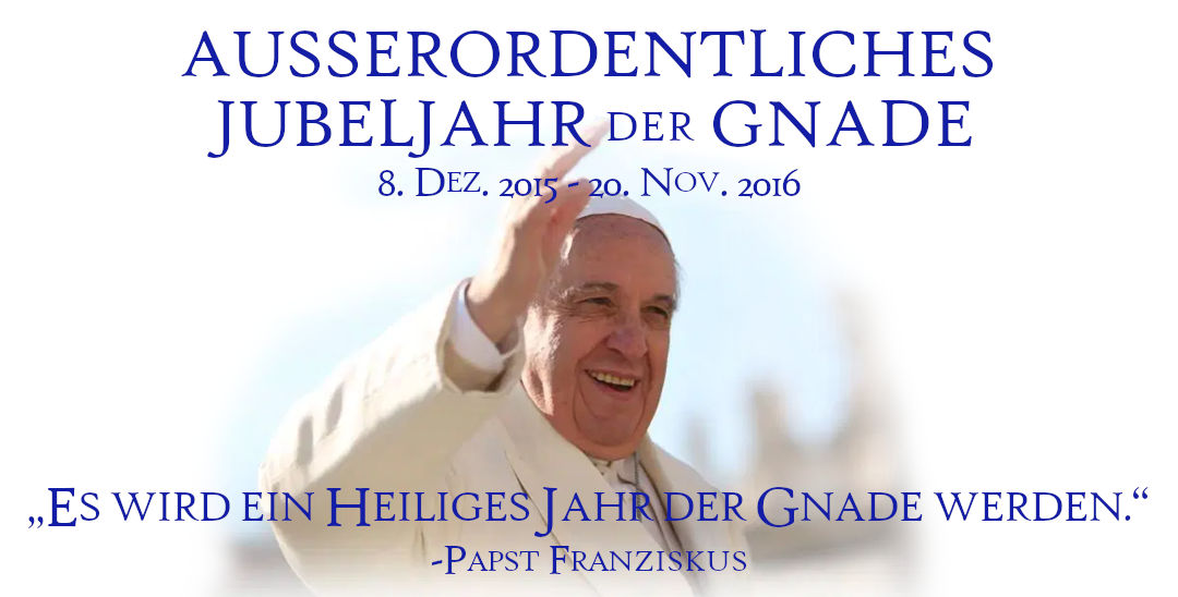 Grafik mit einer Portrait-Aufnahme von Papst Franziskus, der freundlich winkt. Hintergrund ist weiß und zeigt einen Text "AUSSERORDENTLICHES JUBELJAHR DER GNADE 8. DEZ. 2015 - 20. NOV. 2016" und ein Zitat von Papst Franziskus: „Es wird ein Heiliges Jahr der Gnade werden.“